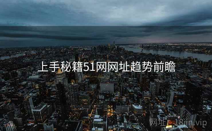 上手秘籍51网网址趋势前瞻