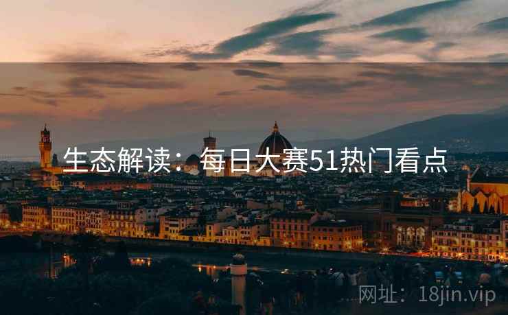 生态解读：每日大赛51热门看点