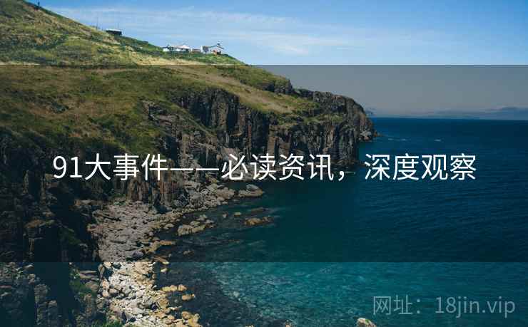 91大事件——必读资讯，深度观察