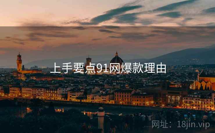 上手要点91网爆款理由