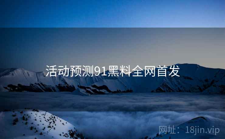 活动预测91黑料全网首发