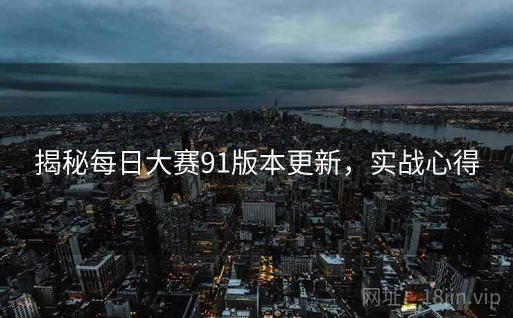 揭秘每日大赛91版本更新，实战心得