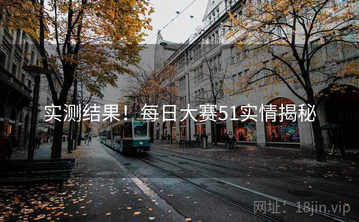 实测结果！每日大赛51实情揭秘