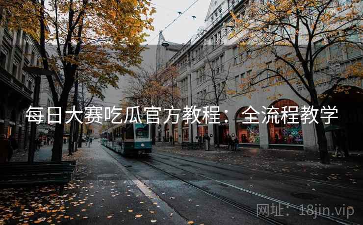每日大赛吃瓜官方教程：全流程教学