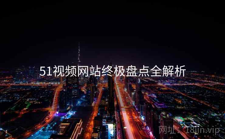 51视频网站终极盘点全解析