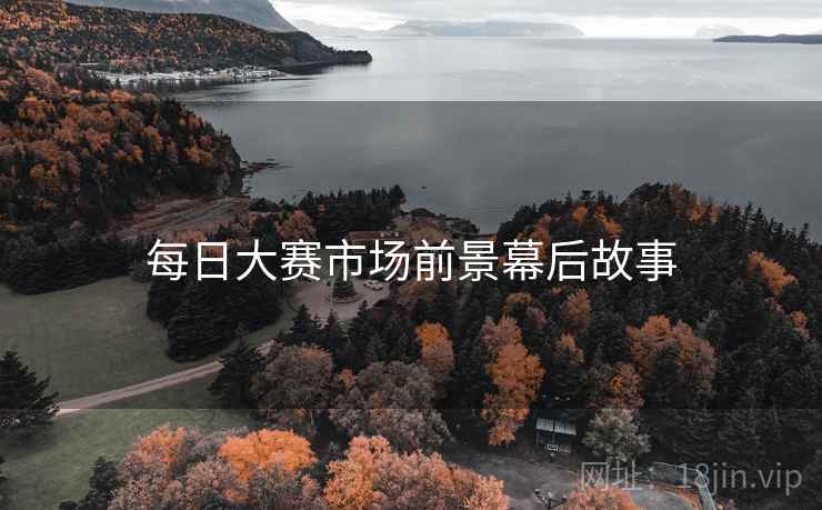每日大赛市场前景幕后故事