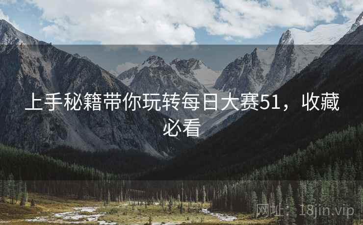上手秘籍带你玩转每日大赛51，收藏必看