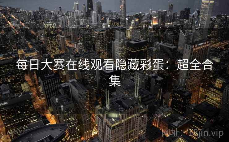 每日大赛在线观看隐藏彩蛋：超全合集
