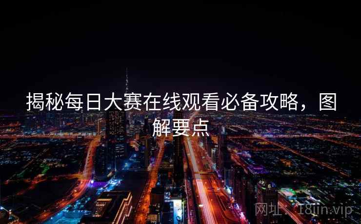 揭秘每日大赛在线观看必备攻略，图解要点
