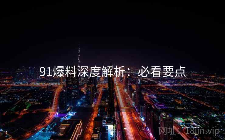 91爆料深度解析：必看要点