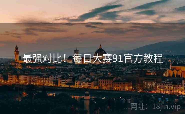 最强对比！每日大赛91官方教程