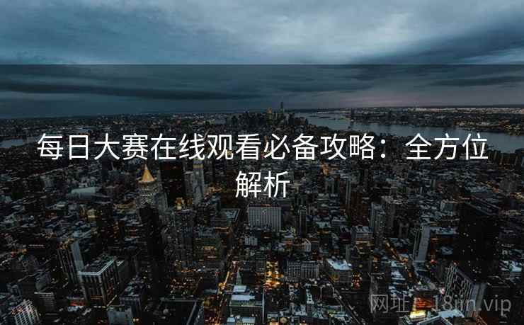 每日大赛在线观看必备攻略：全方位解析