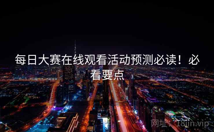 每日大赛在线观看活动预测必读！必看要点
