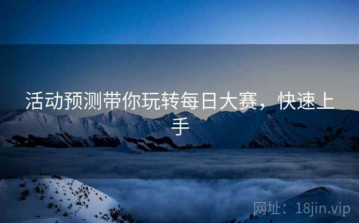 活动预测带你玩转每日大赛，快速上手