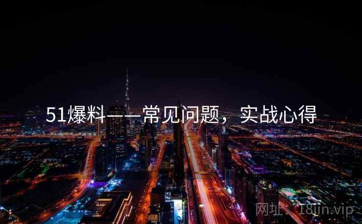 51爆料——常见问题，实战心得