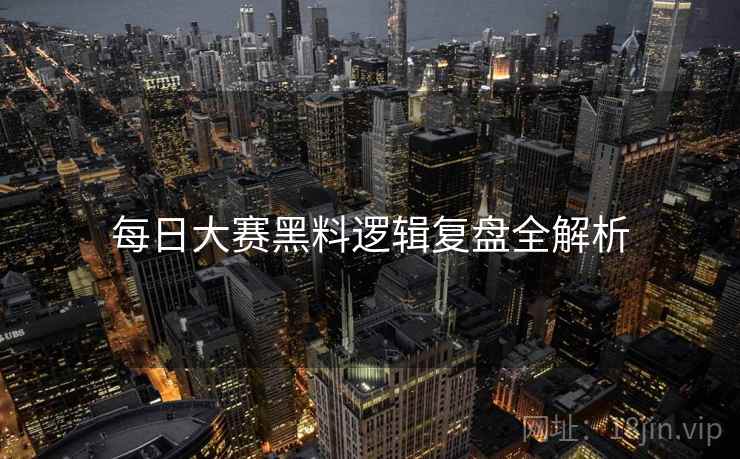 每日大赛黑料逻辑复盘全解析