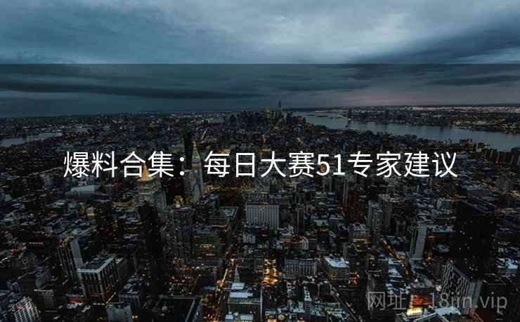 爆料合集：每日大赛51专家建议