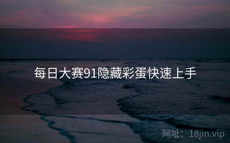 每日大赛91隐藏彩蛋快速上手